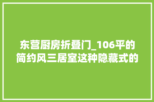 东营厨房折叠门_106平的简约风三居室这种隐藏式的折叠门真实用