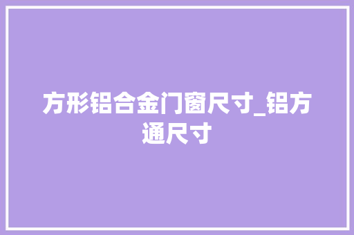 方形铝合金门窗尺寸_铝方通尺寸