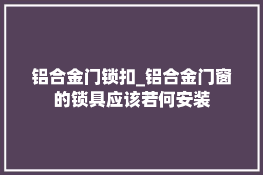 铝合金门锁扣_铝合金门窗的锁具应该若何安装