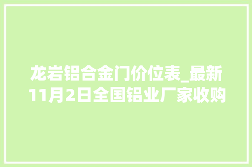 龙岩铝合金门价位表_最新11月2日全国铝业厂家收购价附价格表