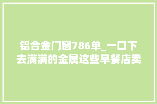 铝合金门窗786单_一口下去满满的金属这些早餐店卖的油条铝超标严重
