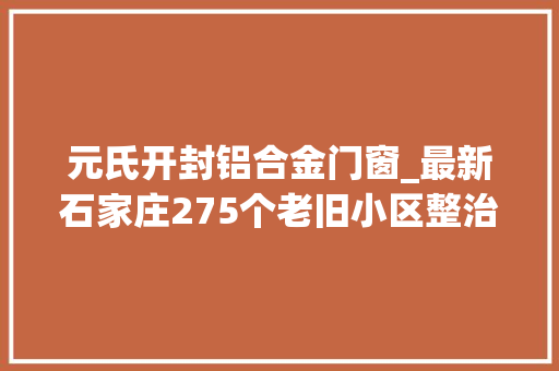 元氏开封铝合金门窗_最新石家庄275个老旧小区整治大年夜名单公布快看有你家吗
