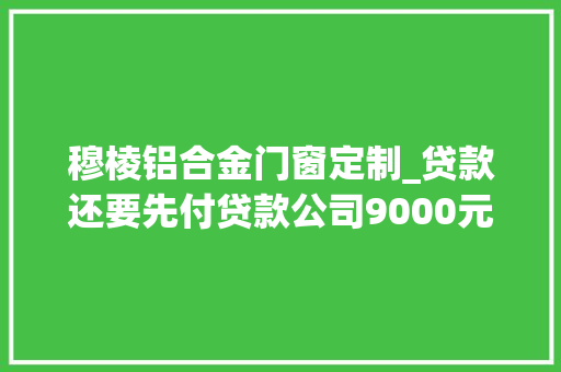 穆棱铝合金门窗定制_贷款还要先付贷款公司9000元诱骗