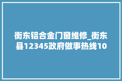衡东铝合金门窗维修_衡东县12345政府做事热线10月份情况传递