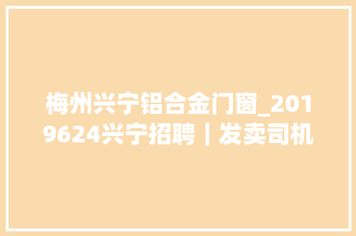 梅州兴宁铝合金门窗_2019624兴宁招聘｜发卖司机司帐师长教师营业员技工等