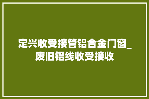 定兴收受接管铝合金门窗_废旧铝线收受接收