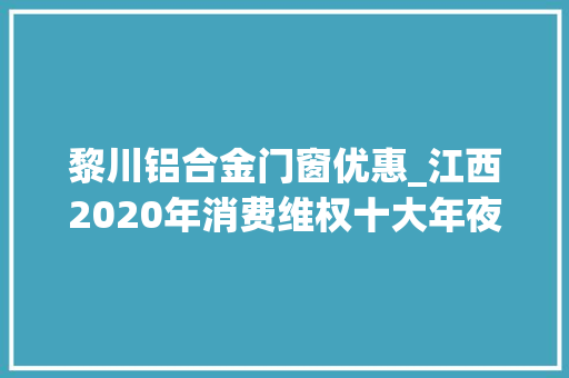 黎川铝合金门窗优惠_江西2020年消费维权十大年夜范例案例宣告