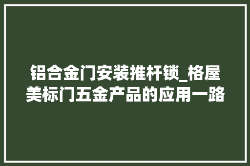 铝合金门安装推杆锁_格屋美标门五金产品的应用一路来理解下