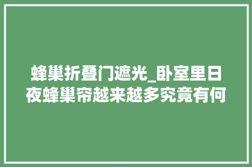 蜂巢折叠门遮光_卧室里日夜蜂巢帘越来越多究竟有何魅力从优缺点分析就知道