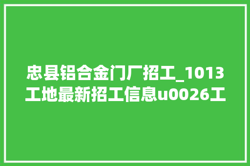 忠县铝合金门厂招工_1013工地最新招工信息u0026工人找活信息