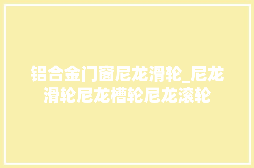 铝合金门窗尼龙滑轮_尼龙滑轮尼龙槽轮尼龙滚轮