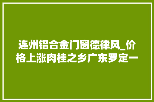 连州铝合金门窗德律风_价格上涨肉桂之乡广东罗定一村肉桂树被大年夜面积砍伐