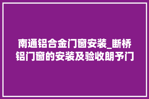 南通铝合金门窗安装_断桥铝门窗的安装及验收朗予门窗