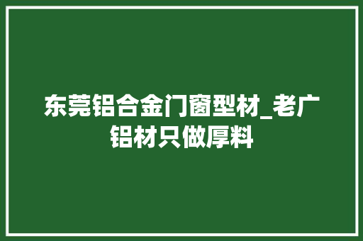 东莞铝合金门窗型材_老广铝材只做厚料