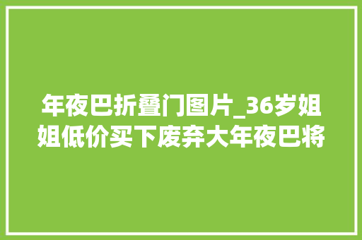 年夜巴折叠门图片_36岁姐姐低价买下废弃大年夜巴将20㎡空间装修成蜗居网友真服了