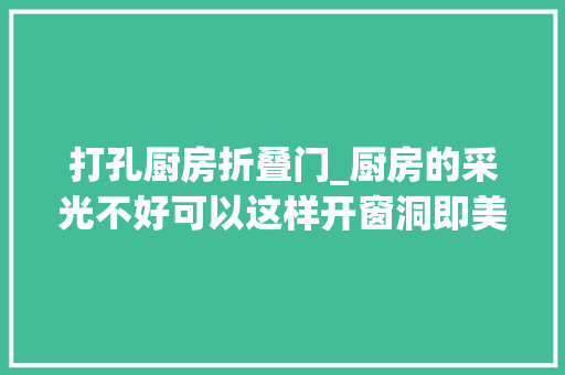 打孔厨房折叠门_厨房的采光不好可以这样开窗洞即美观又适用