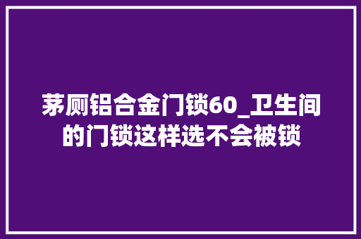 茅厕铝合金门锁60_卫生间的门锁这样选不会被锁