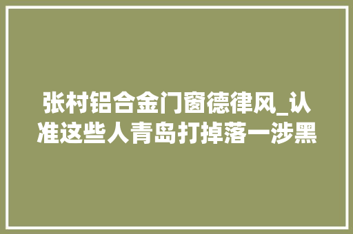 张村铝合金门窗德律风_认准这些人青岛打掉落一涉黑恶犯罪团伙现征集违法犯罪线索