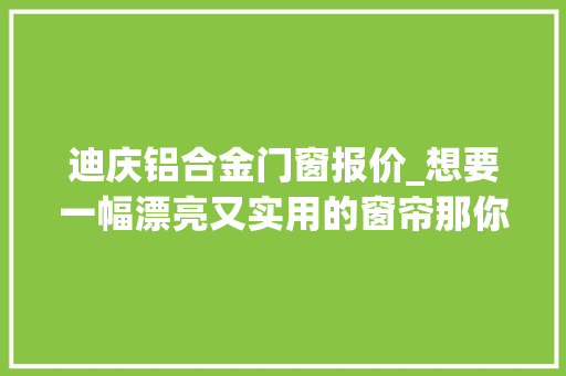 迪庆铝合金门窗报价_想要一幅漂亮又实用的窗帘那你得提前知道这个