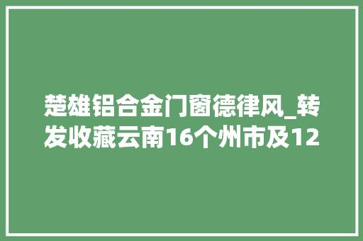 楚雄铝合金门窗德律风_转发收藏云南16个州市及129个县市区搭客咨询做事电话来了