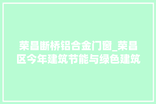荣昌断桥铝合金门窗_荣昌区今年建筑节能与绿色建筑实施五个工程