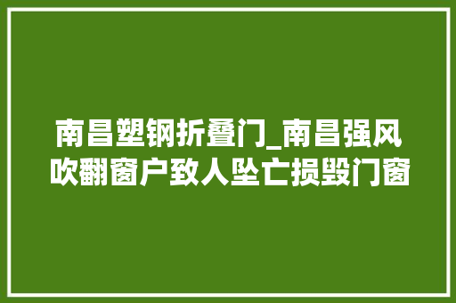 南昌塑钢折叠门_南昌强风吹翻窗户致人坠亡损毁门窗或为业主自行安装业内专家自检排查门窗隐患很关键