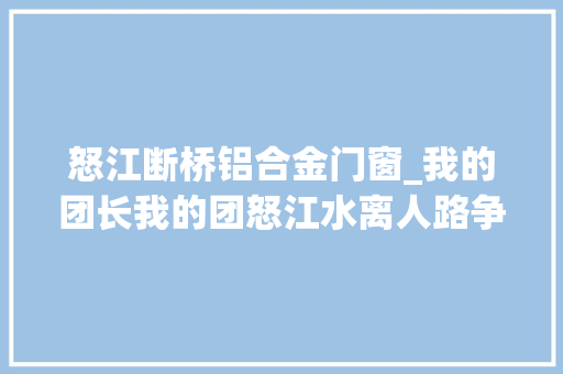 怒江断桥铝合金门窗_我的团长我的团怒江水离人路争渡争渡南天门下不归处