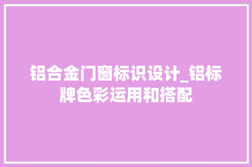 铝合金门窗标识设计_铝标牌色彩运用和搭配
