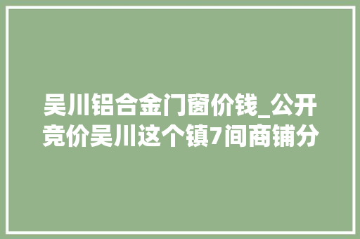 吴川铝合金门窗价钱_公开竞价吴川这个镇7间商铺分零招租合计248平方米