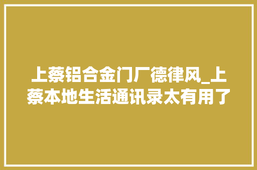 上蔡铝合金门厂德律风_上蔡本地生活通讯录太有用了转发收藏吧