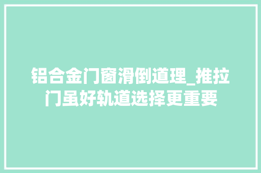 铝合金门窗滑倒道理_推拉门虽好轨道选择更重要