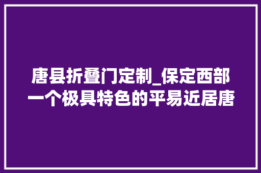 唐县折叠门定制_保定西部一个极具特色的平易近居唐县花盆村
