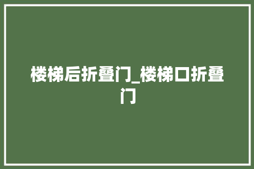 楼梯后折叠门_楼梯口折叠门