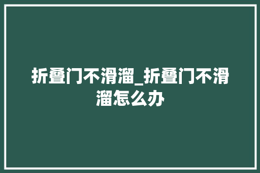 折叠门不滑溜_折叠门不滑溜怎么办