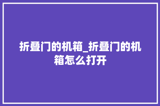 折叠门的机箱_折叠门的机箱怎么打开