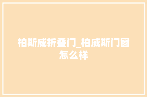 柏斯威折叠门_柏威斯门窗怎么样