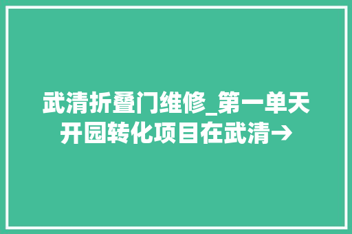 武清折叠门维修_第一单天开园转化项目在武清→