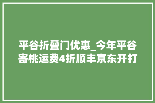 平谷折叠门优惠_今年平谷寄桃运费4折顺丰京东开打生鲜价格战