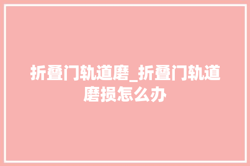 折叠门轨道磨_折叠门轨道磨损怎么办