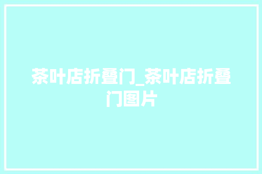 茶叶店折叠门_茶叶店折叠门图片