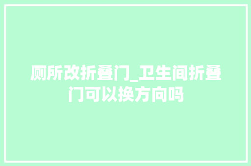 厕所改折叠门_卫生间折叠门可以换方向吗