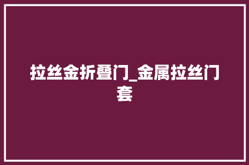 拉丝金折叠门_金属拉丝门套