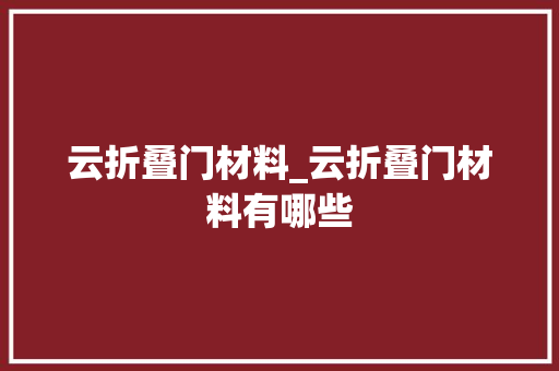 云折叠门材料_云折叠门材料有哪些