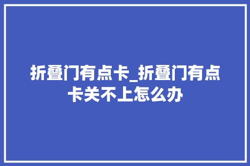 折叠门有点卡_折叠门有点卡关不上怎么办