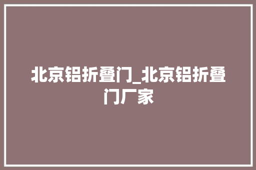 北京铝折叠门_北京铝折叠门厂家