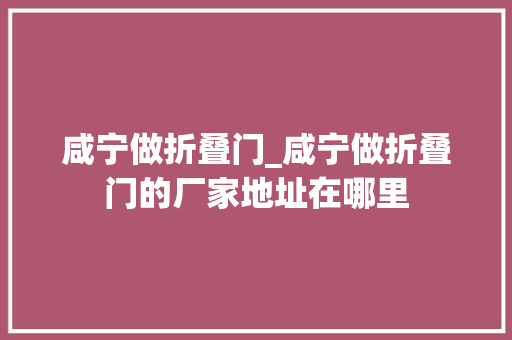 咸宁做折叠门_咸宁做折叠门的厂家地址在哪里