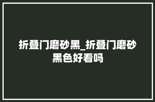 折叠门磨砂黑_折叠门磨砂黑色好看吗