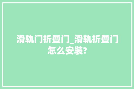 滑轨门折叠门_滑轨折叠门怎么安装?