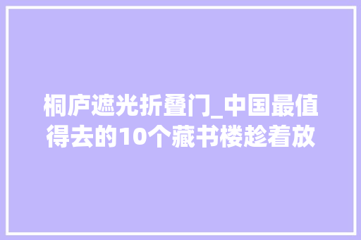 桐庐遮光折叠门_中国最值得去的10个藏书楼趁着放假快去打卡