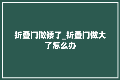 折叠门做矮了_折叠门做大了怎么办
